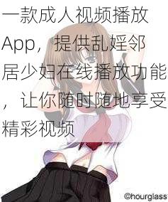 一款成人视频播放 App，提供乱婬邻居少妇在线播放功能，让你随时随地享受精彩视频