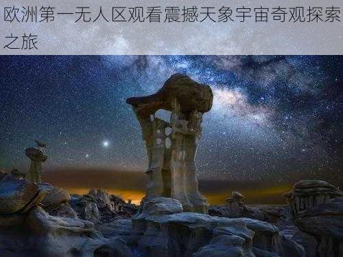 欧洲第一无人区观看震撼天象宇宙奇观探索之旅