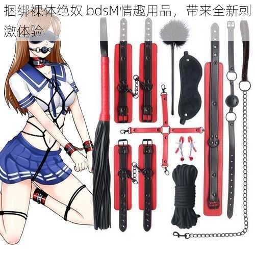 捆绑裸体绝奴 bdsM情趣用品，带来全新刺激体验