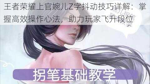 王者荣耀上官婉儿Z字抖动技巧详解：掌握高效操作心法，助力玩家飞升段位