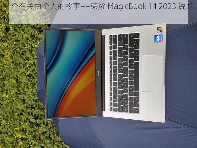 一个有关两个人的故事——荣耀 MagicBook 14 2023 锐龙版