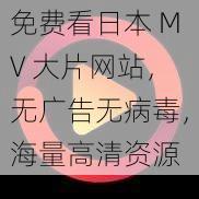 免费看日本 MV 大片网站，无广告无病毒，海量高清资源