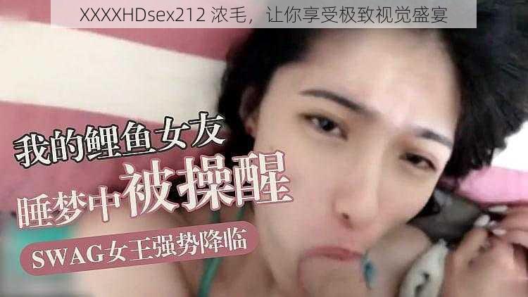 XXXXHDsex212 浓毛，让你享受极致视觉盛宴