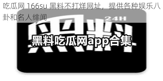 吃瓜网 166su 黑料不打烊网址，提供各种娱乐八卦和名人绯闻