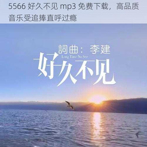 5566 好久不见 mp3 免费下载，高品质音乐受追捧直呼过瘾