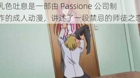 乳色吐息是一部由 Passione 公司制作的成人动漫，讲述了一段禁忌的师徒之恋