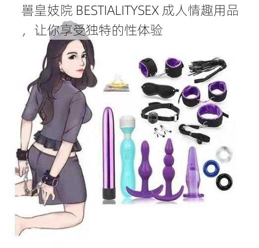 嘼皇妓院 BESTIALITYSEX 成人情趣用品，让你享受独特的性体验