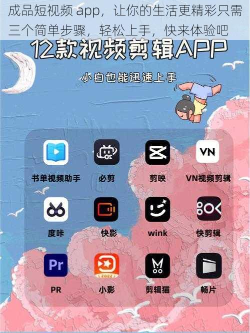 成品短视频 app，让你的生活更精彩只需三个简单步骤，轻松上手，快来体验吧