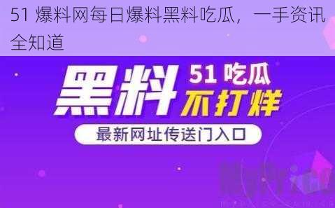 51 爆料网每日爆料黑料吃瓜，一手资讯全知道