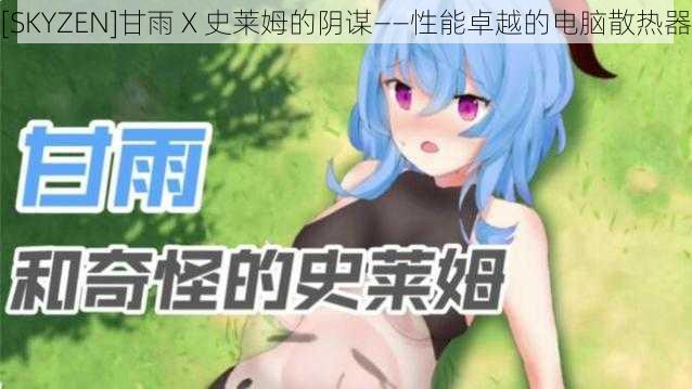 [SKYZEN]甘雨 X 史莱姆的阴谋——性能卓越的电脑散热器