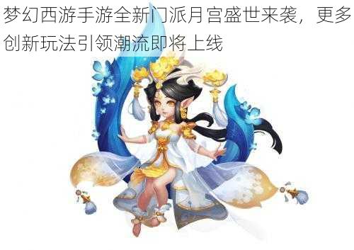 梦幻西游手游全新门派月宫盛世来袭，更多创新玩法引领潮流即将上线