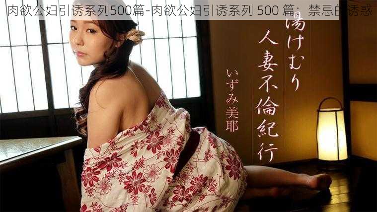 肉欲公妇引诱系列500篇-肉欲公妇引诱系列 500 篇：禁忌的诱惑