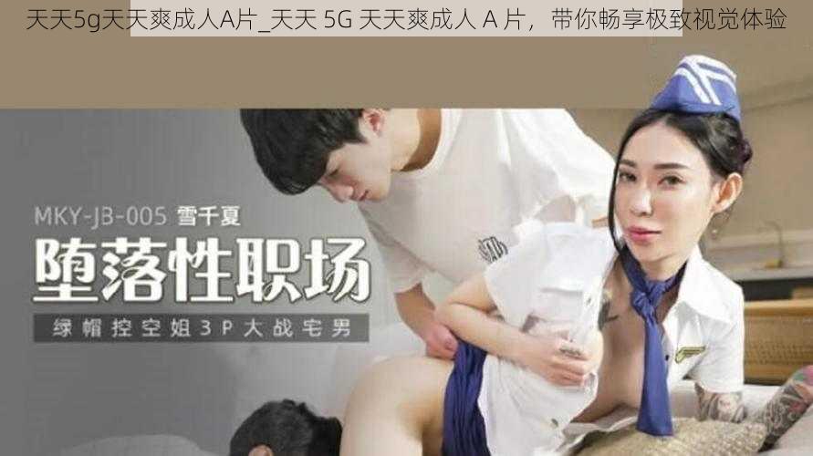 天天5g天天爽成人A片_天天 5G 天天爽成人 A 片，带你畅享极致视觉体验