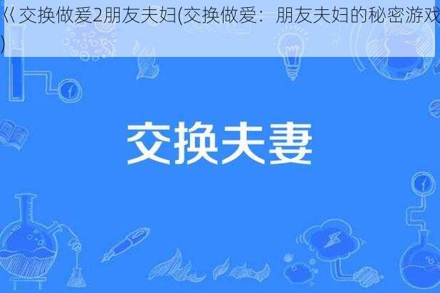 巜交换做爰2朋友夫妇(交换做爱：朋友夫妇的秘密游戏)