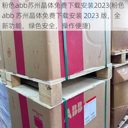 粉色abb苏州晶体免费下载安装2023(粉色 abb 苏州晶体免费下载安装 2023 版，全新功能，绿色安全，操作便捷)