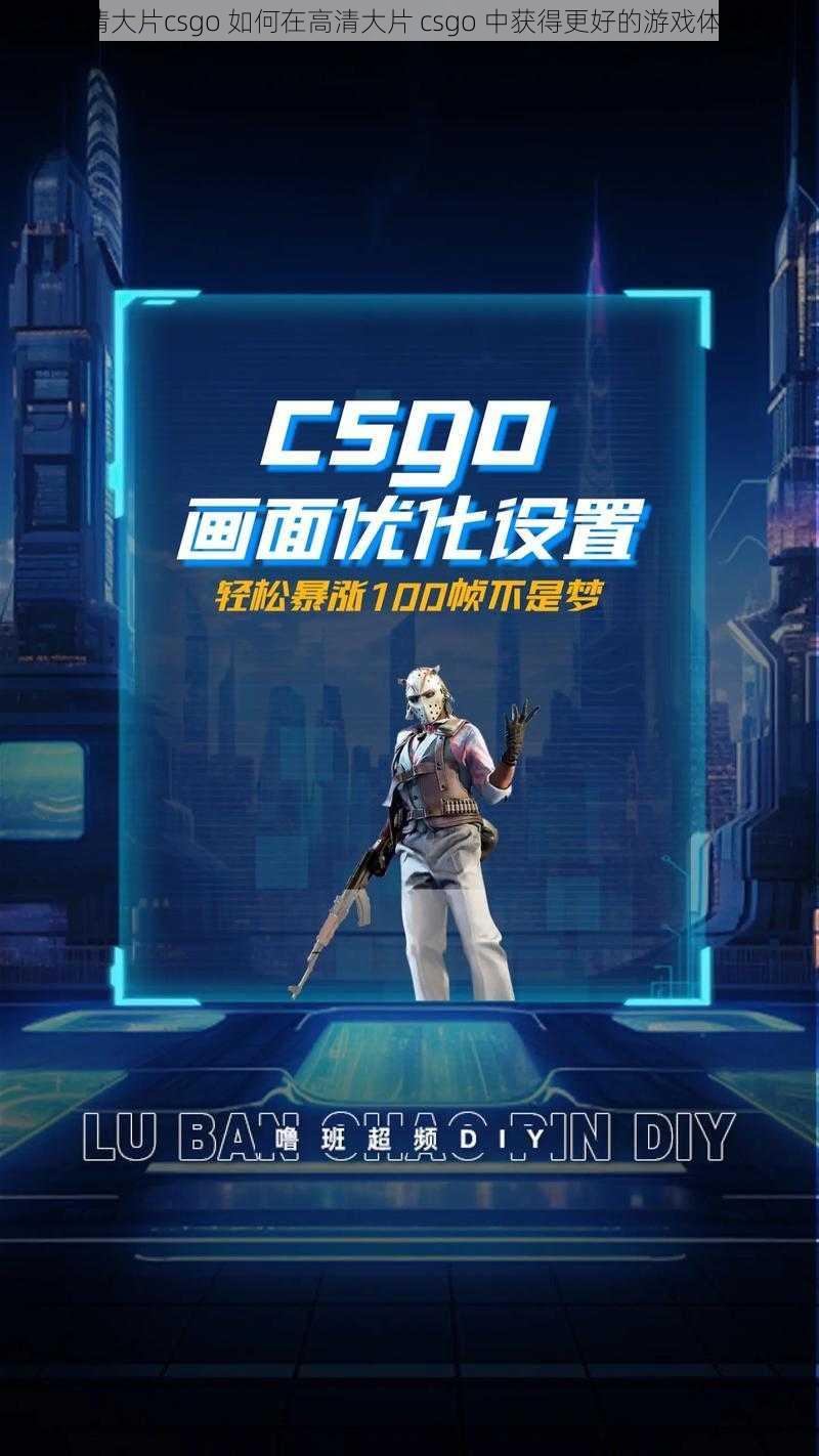 高清大片csgo 如何在高清大片 csgo 中获得更好的游戏体验？