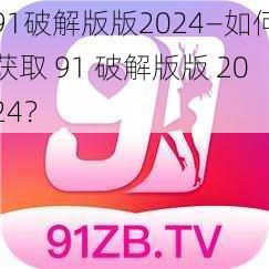 91破解版版2024—如何获取 91 破解版版 2024？