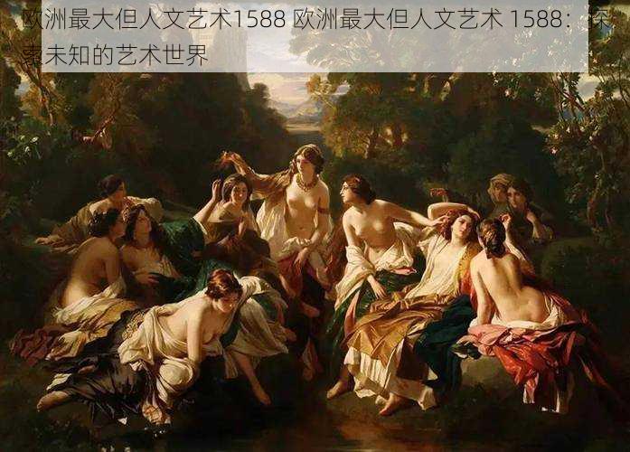 欧洲最大但人文艺术1588 欧洲最大但人文艺术 1588：探索未知的艺术世界