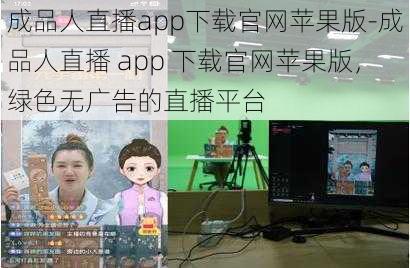 成品人直播app下载官网苹果版-成品人直播 app 下载官网苹果版，绿色无广告的直播平台