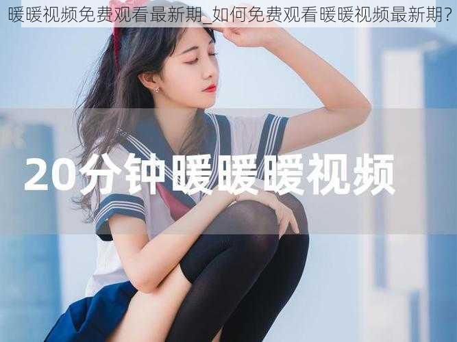 暖暖视频免费观看最新期_如何免费观看暖暖视频最新期？