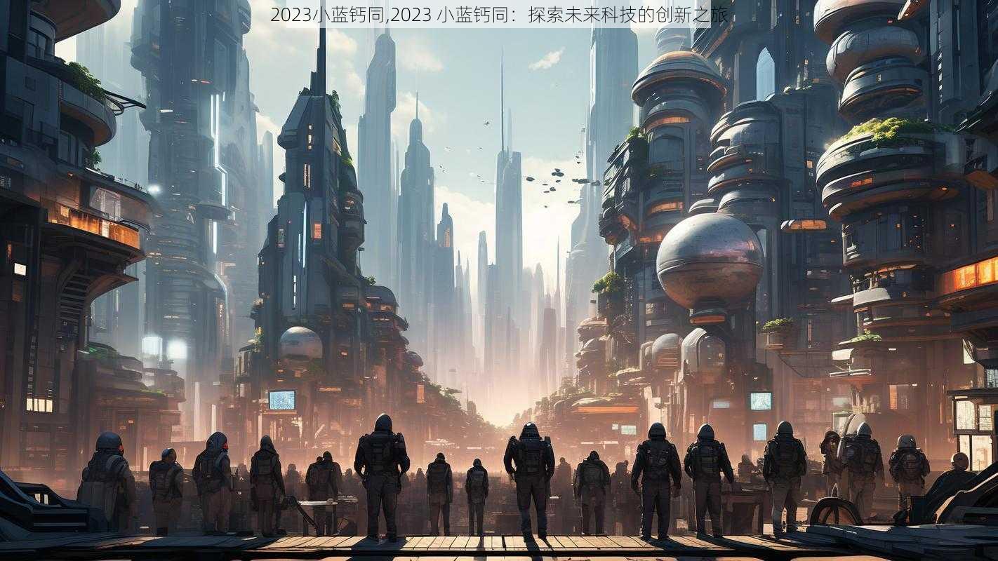 2023小蓝钙同,2023 小蓝钙同：探索未来科技的创新之旅