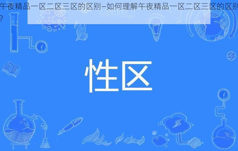 午夜精品一区二区三区的区别—如何理解午夜精品一区二区三区的区别？