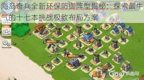 海岛奇兵全新环保防御阵型揭秘：探索最牛气的十七本挑战极致布局方案