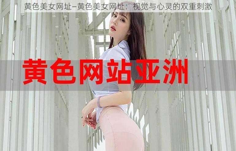 黄色美女网址—黄色美女网址：视觉与心灵的双重刺激