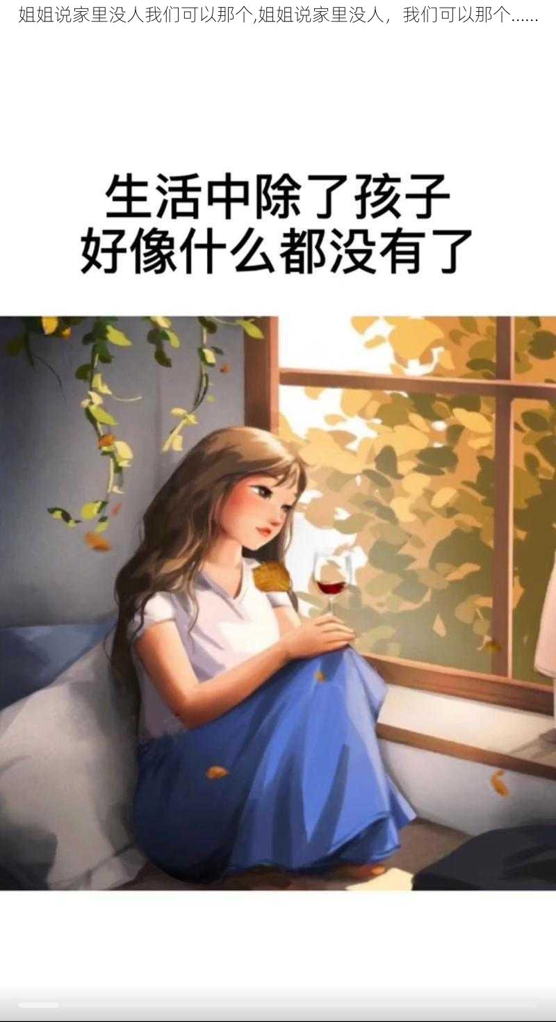 姐姐说家里没人我们可以那个,姐姐说家里没人，我们可以那个……