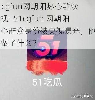 51cgfun网朝阳热心群众央视—51cgfun 网朝阳热心群众身份被央视曝光，他们都做了什么？