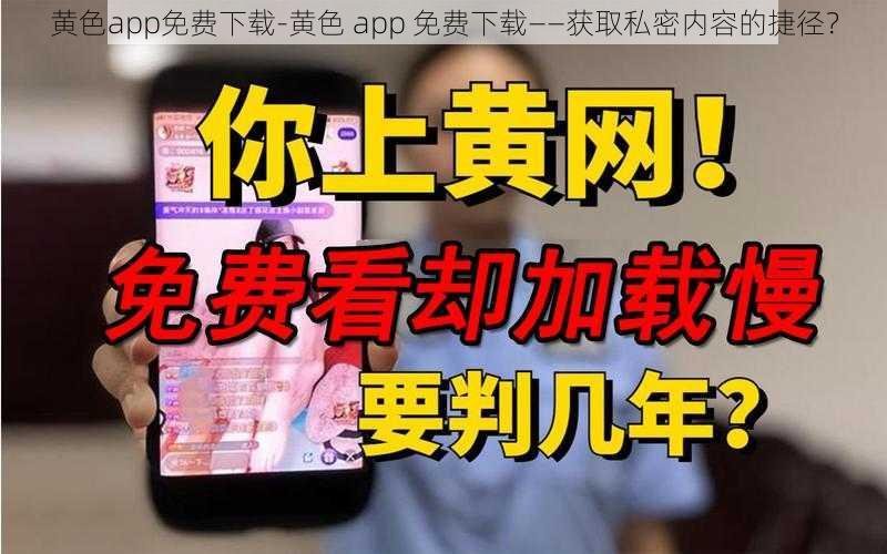 黄色app免费下载-黄色 app 免费下载——获取私密内容的捷径？