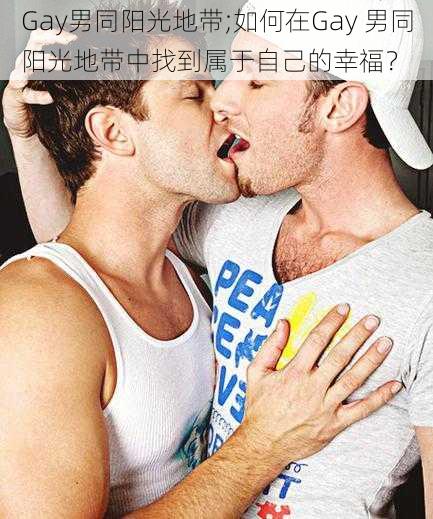 Gay男同阳光地带;如何在Gay 男同阳光地带中找到属于自己的幸福？