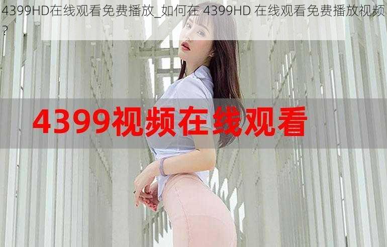 4399HD在线观看免费播放_如何在 4399HD 在线观看免费播放视频？