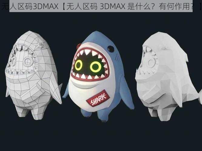 无人区码3DMAX【无人区码 3DMAX 是什么？有何作用？】