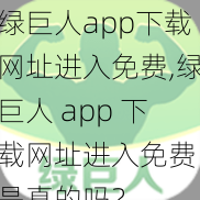 绿巨人app下载网址进入免费,绿巨人 app 下载网址进入免费，是真的吗？