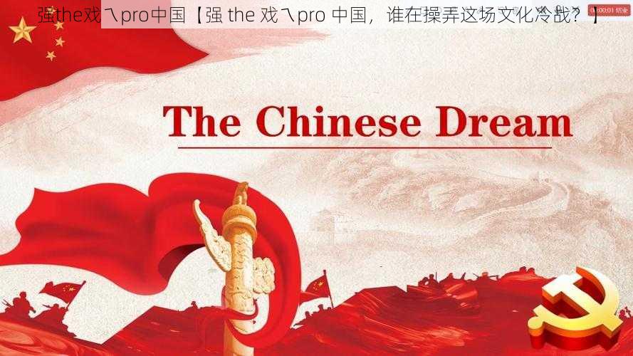 强the戏ㄟpro中国【强 the 戏ㄟpro 中国，谁在操弄这场文化冷战？】