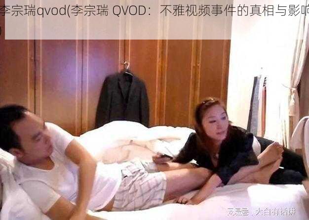 李宗瑞qvod(李宗瑞 QVOD：不雅视频事件的真相与影响)