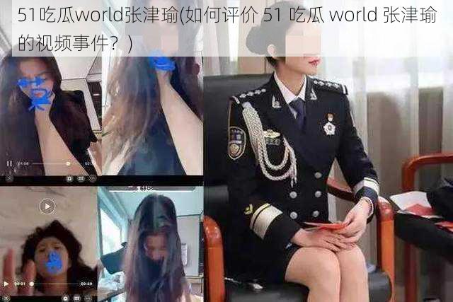 51吃瓜world张津瑜(如何评价 51 吃瓜 world 张津瑜的视频事件？)