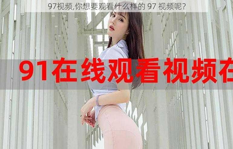 97视频,你想要观看什么样的 97 视频呢？