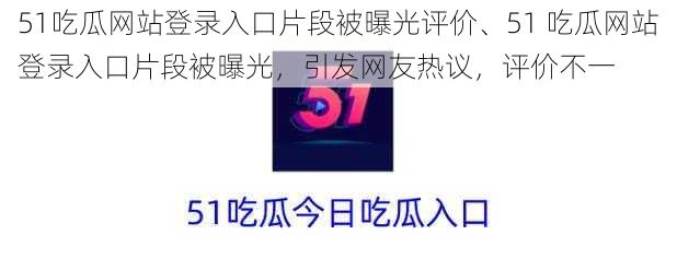 51吃瓜网站登录入口片段被曝光评价、51 吃瓜网站登录入口片段被曝光，引发网友热议，评价不一