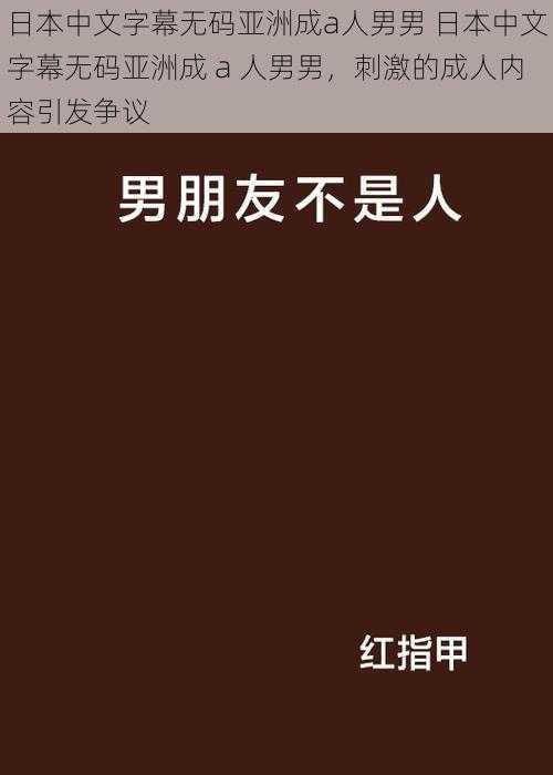 日本中文字幕无码亚洲成a人男男 日本中文字幕无码亚洲成 a 人男男，刺激的成人内容引发争议