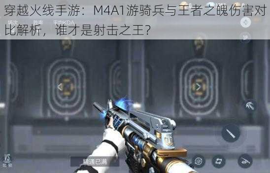 穿越火线手游：M4A1游骑兵与王者之魄伤害对比解析，谁才是射击之王？