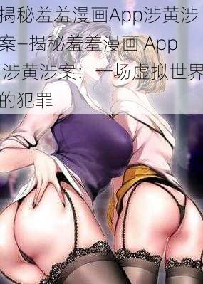 揭秘羞羞漫画App涉黄涉案—揭秘羞羞漫画 App 涉黄涉案：一场虚拟世界的犯罪