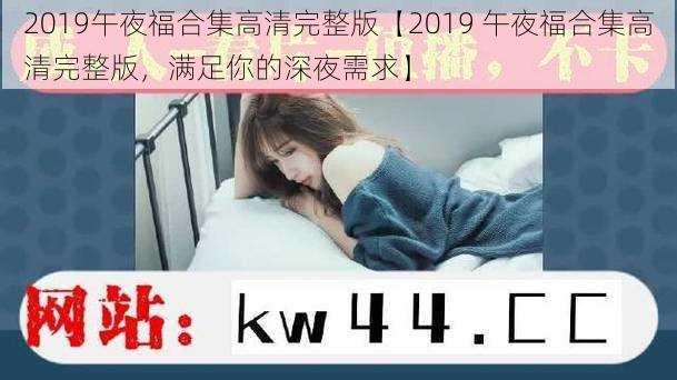 2019午夜福合集高清完整版【2019 午夜福合集高清完整版，满足你的深夜需求】