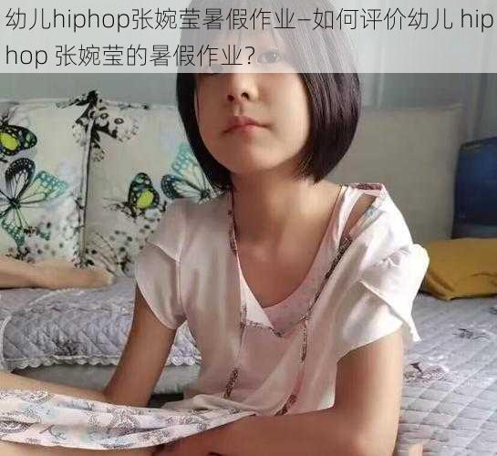 幼儿hiphop张婉莹暑假作业—如何评价幼儿 hiphop 张婉莹的暑假作业？