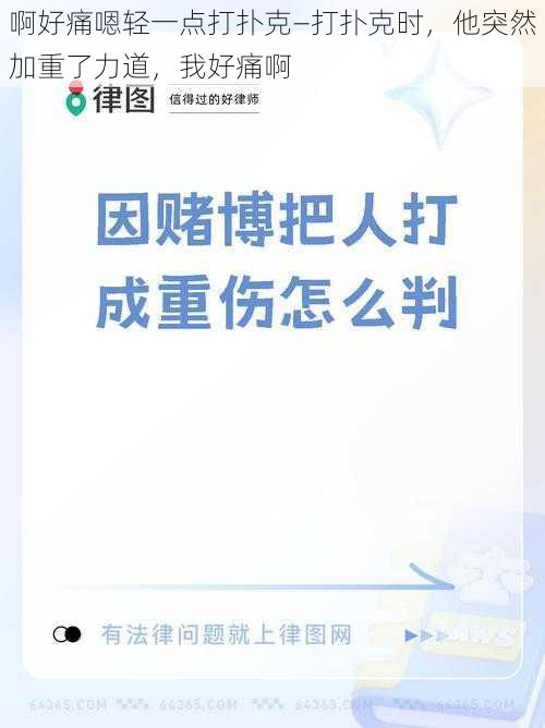 啊好痛嗯轻一点打扑克—打扑克时，他突然加重了力道，我好痛啊