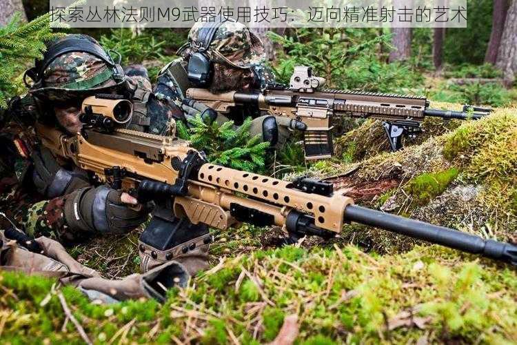 探索丛林法则M9武器使用技巧：迈向精准射击的艺术