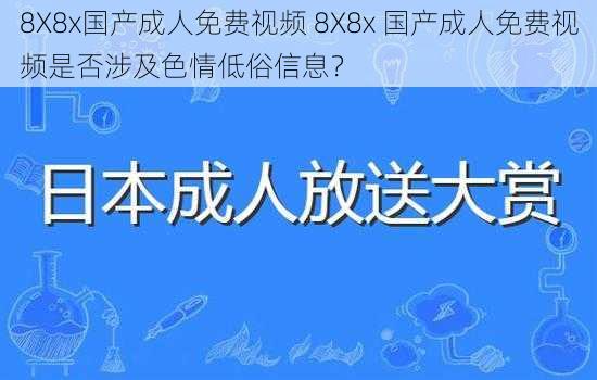 8X8x国产成人免费视频 8X8x 国产成人免费视频是否涉及色情低俗信息？