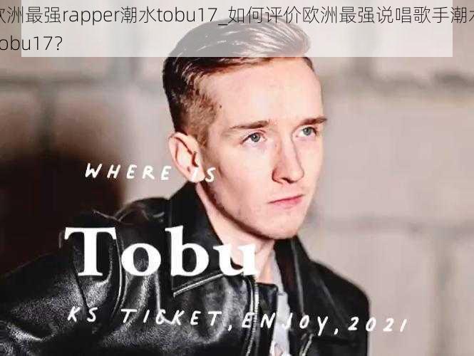 欧洲最强rapper潮水tobu17_如何评价欧洲最强说唱歌手潮水 tobu17？