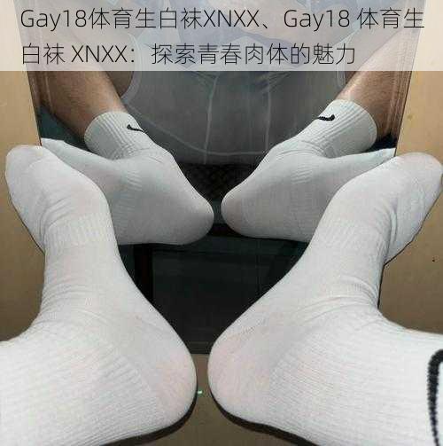 Gay18体育生白袜XNXX、Gay18 体育生白袜 XNXX：探索青春肉体的魅力